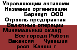 Управляющий активами › Название организации ­ MD-Trade-Барнаул, ООО › Отрасль предприятия ­ Валютные операции › Минимальный оклад ­ 50 000 - Все города Работа » Вакансии   . Чувашия респ.,Канаш г.